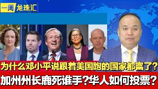 为什么邓小平说跟着美国跑的国家都富了？加州州长鹿死谁手？华人如何投票？《一周龙珠汇》20...