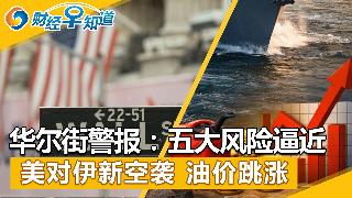 华尔街拉响警报：五大风险逼近；美对伊发动新空袭，油价跳涨；美贸易代表：对华关税或长期维持...